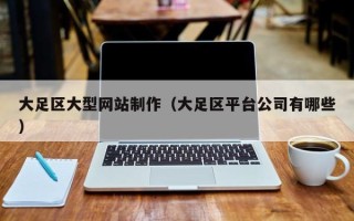 海东大足区大型网站制作（大足区平台公司有哪些）
