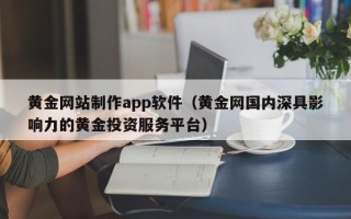 海东黄金网站制作app软件（黄金网国内深具影响力的黄金投资服务平台）