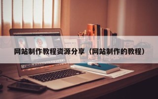 海东网站制作教程资源分享（网站制作的教程）
