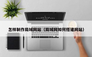 海东怎样制作局域网站（局域网如何搭建网站）
