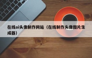 海东在线ai头像制作网站（在线制作头像图片生成器）