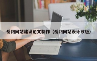 海东岳阳网站建设论文制作（岳阳网站设计改版）