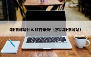 海东制作网站什么软件最好（然后制作网站）