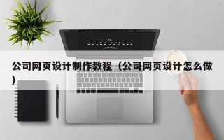 海东公司网页设计制作教程（公司网页设计怎么做）