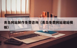 海东青岛网站制作免费咨询（青岛免费网站建站模板）