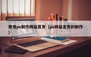 海东使用ps制作网站首页（ps网站主页的制作）
