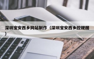 海东深圳宝安西乡网站制作（深圳宝安西乡控规图）